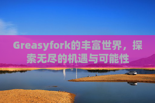 Greasyfork的丰富世界，探索无尽的机遇与可能性